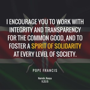 Pope Francis - work with integrity and transparency for the common good, and to foster a spirit of solidarity at every level of society.